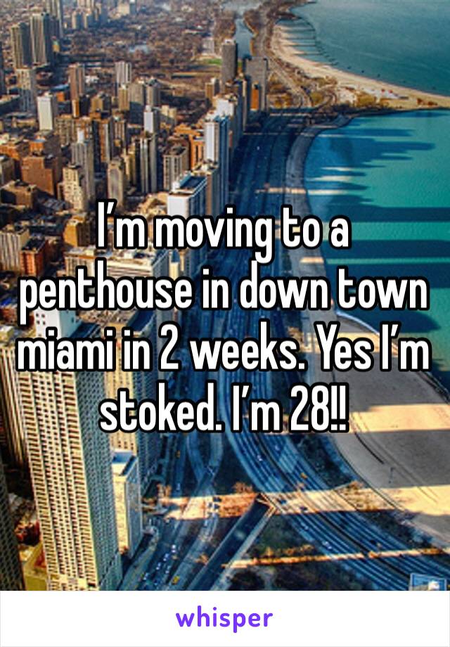 I’m moving to a penthouse in down town miami in 2 weeks. Yes I’m stoked. I’m 28!! 
