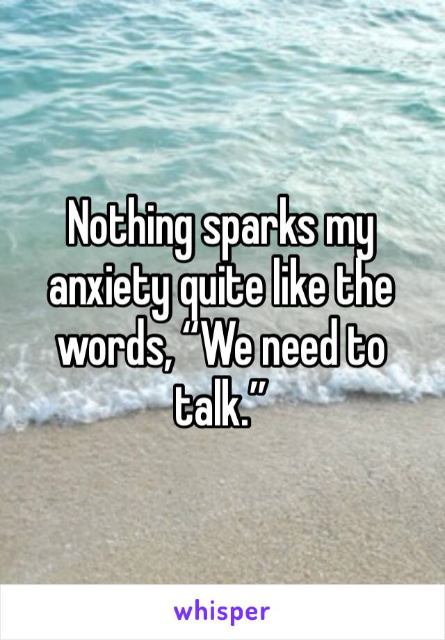 Nothing sparks my anxiety quite like the words, “We need to talk.”