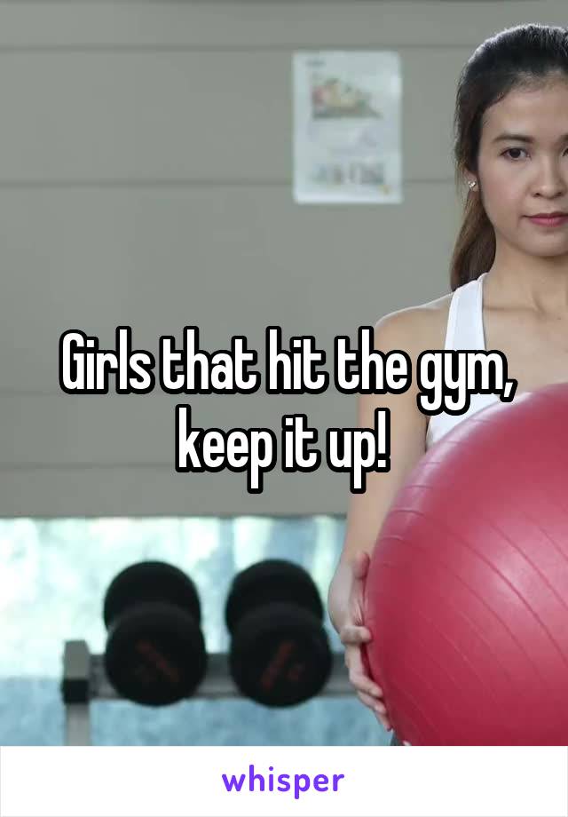Girls that hit the gym, keep it up! 