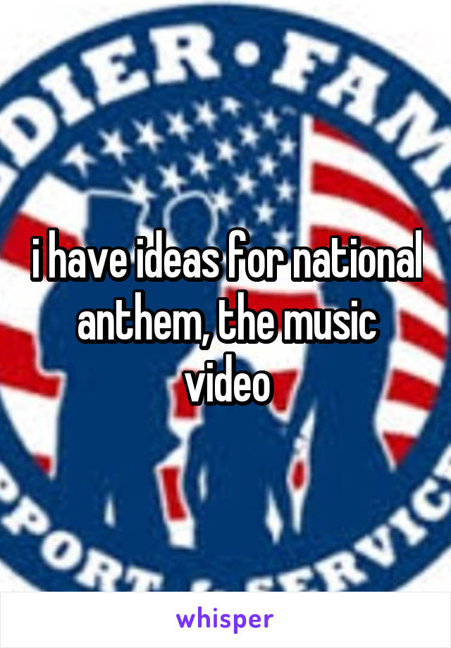 i have ideas for national anthem, the music video
