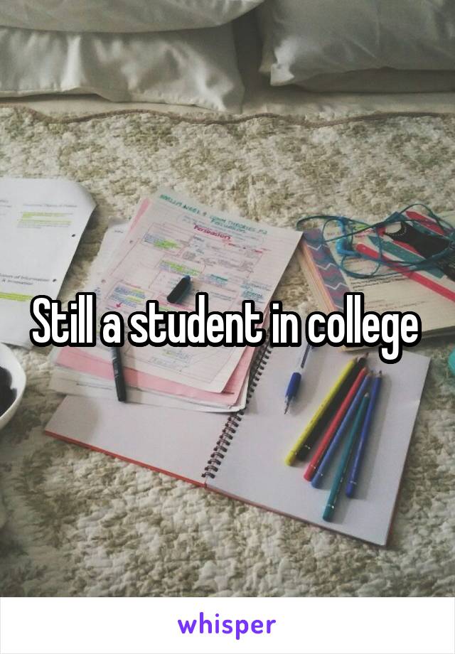 Still a student in college 