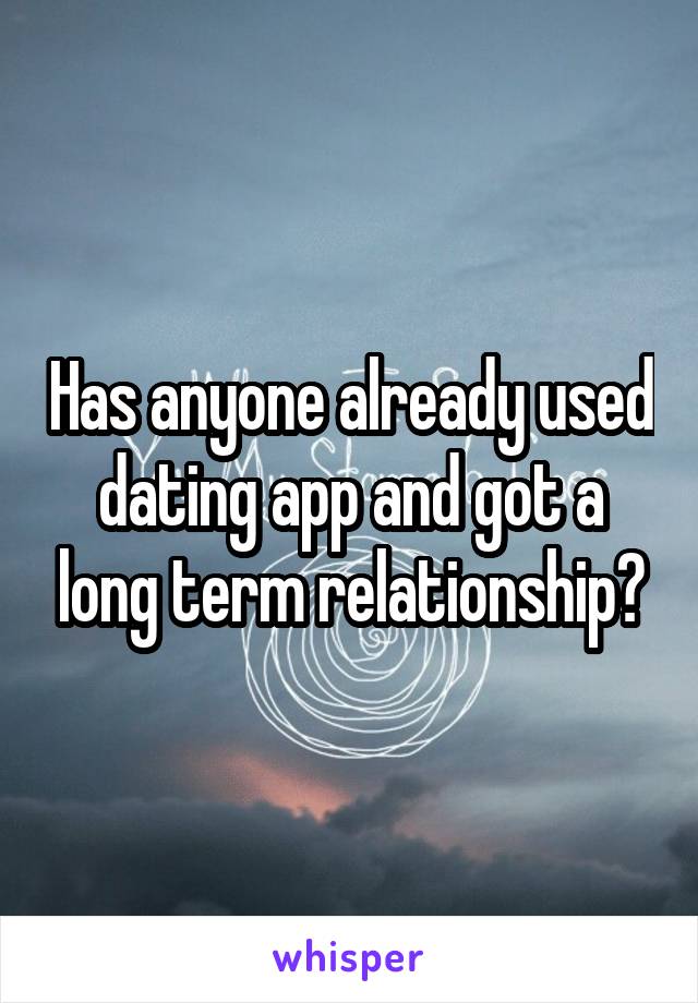 Has anyone already used dating app and got a long term relationship?