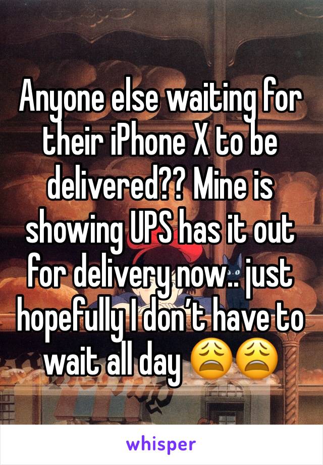 Anyone else waiting for their iPhone X to be delivered?? Mine is showing UPS has it out for delivery now.. just hopefully I don’t have to wait all day 😩😩