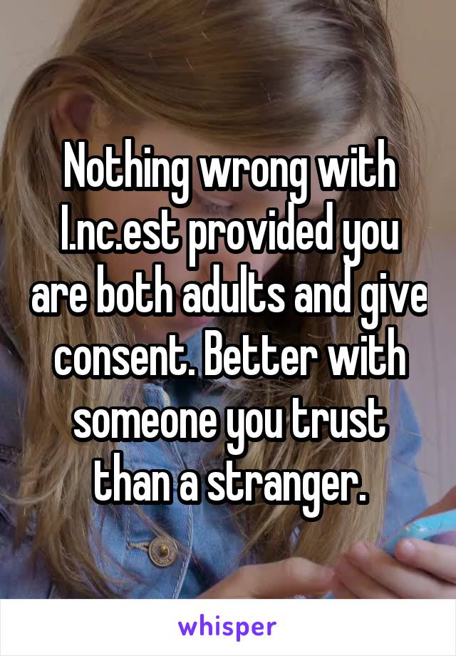 Nothing wrong with I.nc.est provided you are both adults and give consent. Better with someone you trust than a stranger.