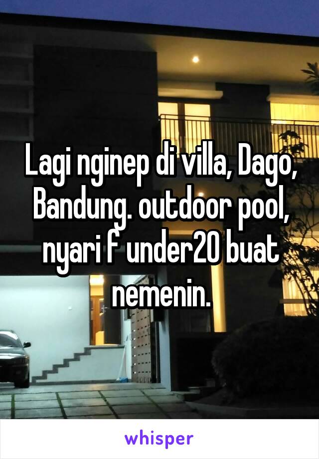 Lagi nginep di villa, Dago, Bandung. outdoor pool, nyari f under20 buat nemenin.