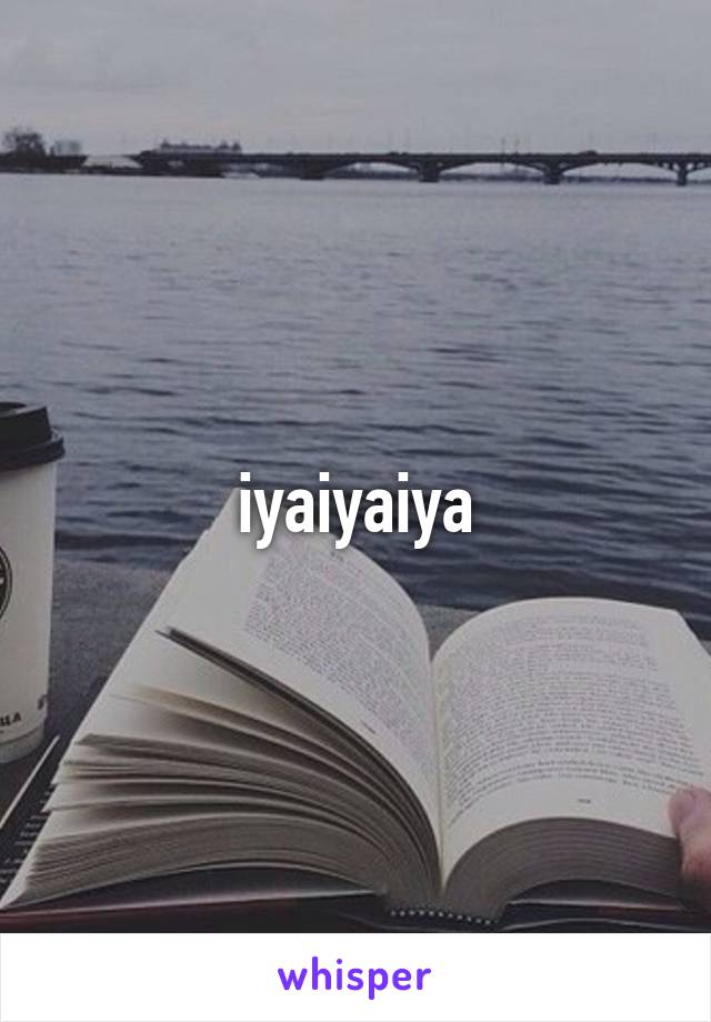 iyaiyaiya