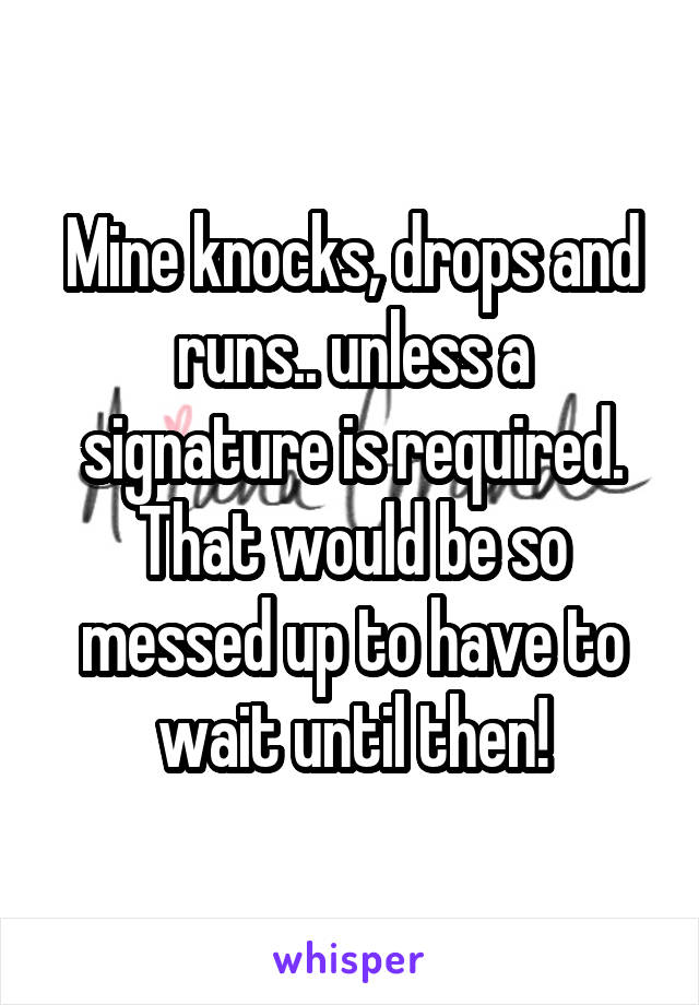 Mine knocks, drops and runs.. unless a signature is required. That would be so messed up to have to wait until then!