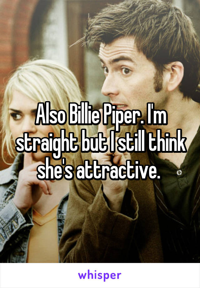 Also Billie Piper. I'm straight but I still think she's attractive. 