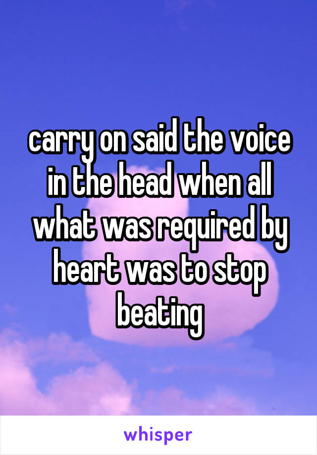 carry on said the voice in the head when all what was required by heart was to stop beating