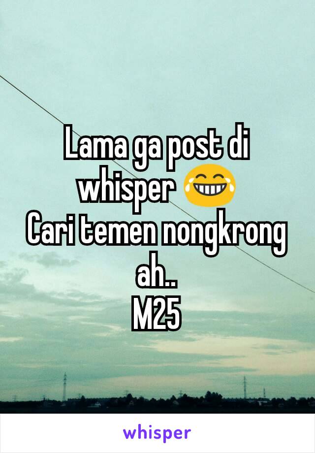 Lama ga post di whisper 😂
Cari temen nongkrong ah..
M25