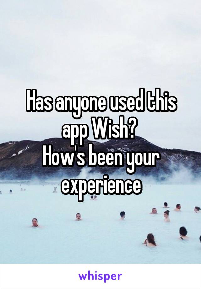 Has anyone used this app Wish? 
How's been your experience
