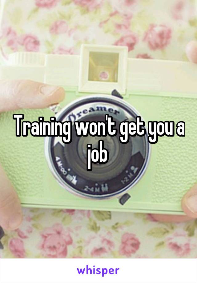 Training won't get you a job 