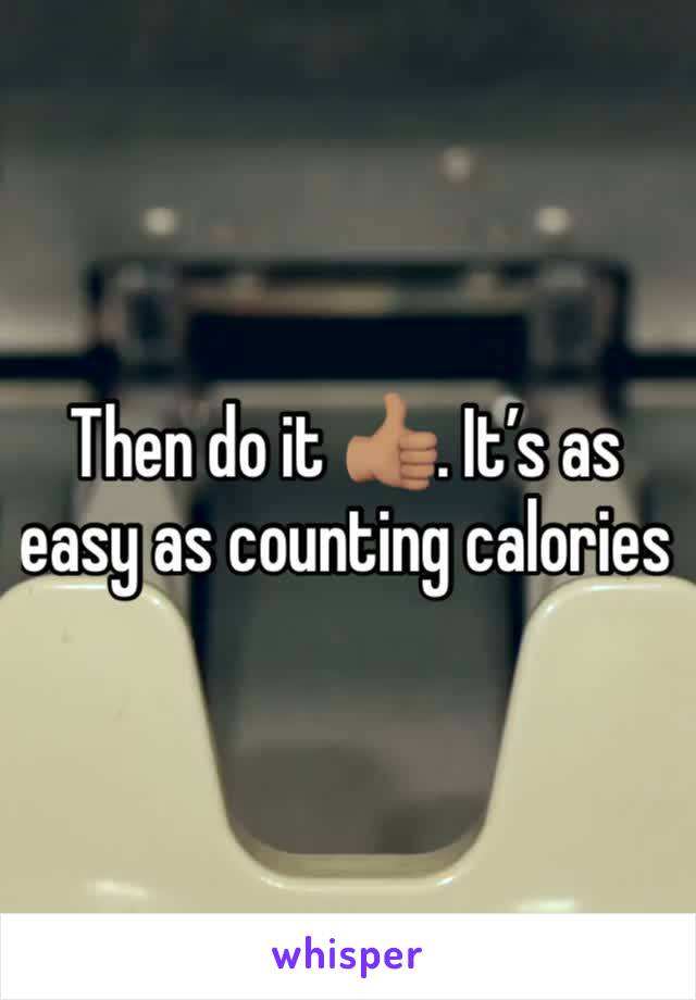 Then do it 👍🏽. It’s as easy as counting calories 