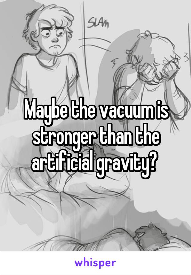 Maybe the vacuum is stronger than the artificial gravity? 