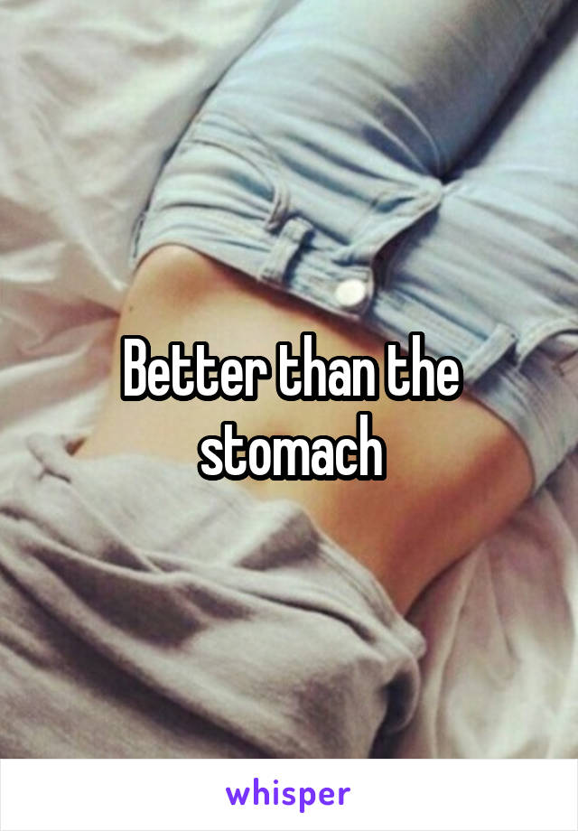 Better than the stomach