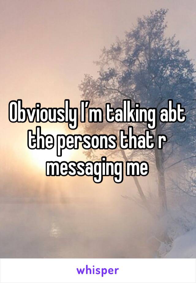 Obviously I’m talking abt the persons that r messaging me