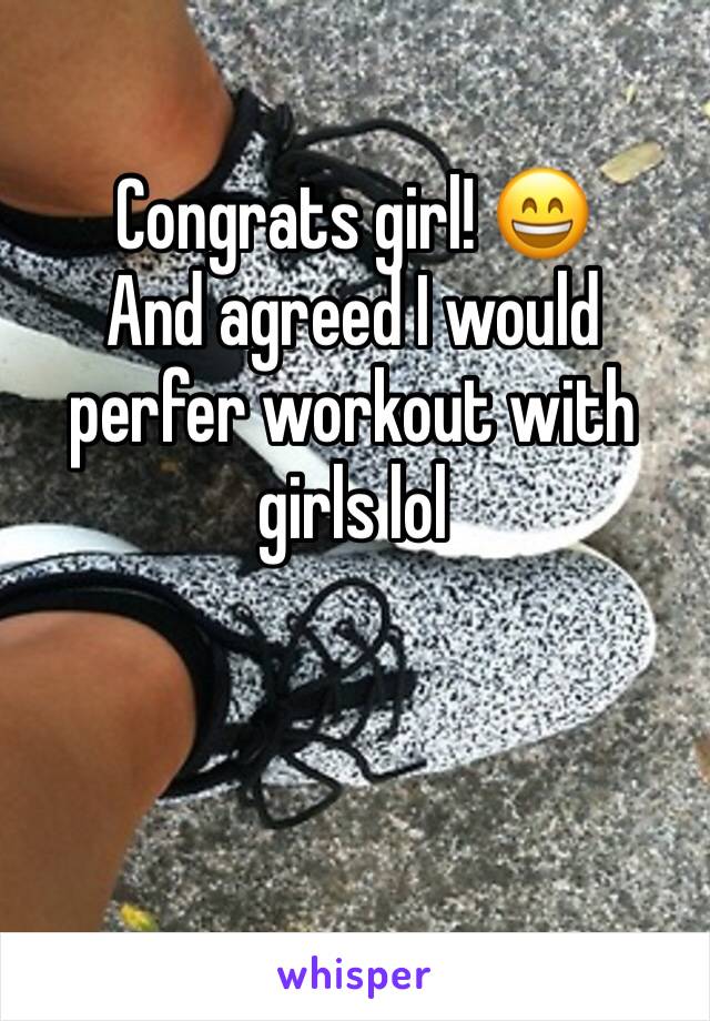 Congrats girl! 😄
And agreed I would perfer workout with girls lol 