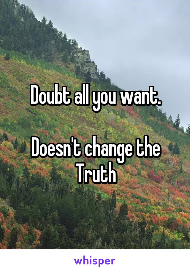 Doubt all you want.

Doesn't change the
Truth