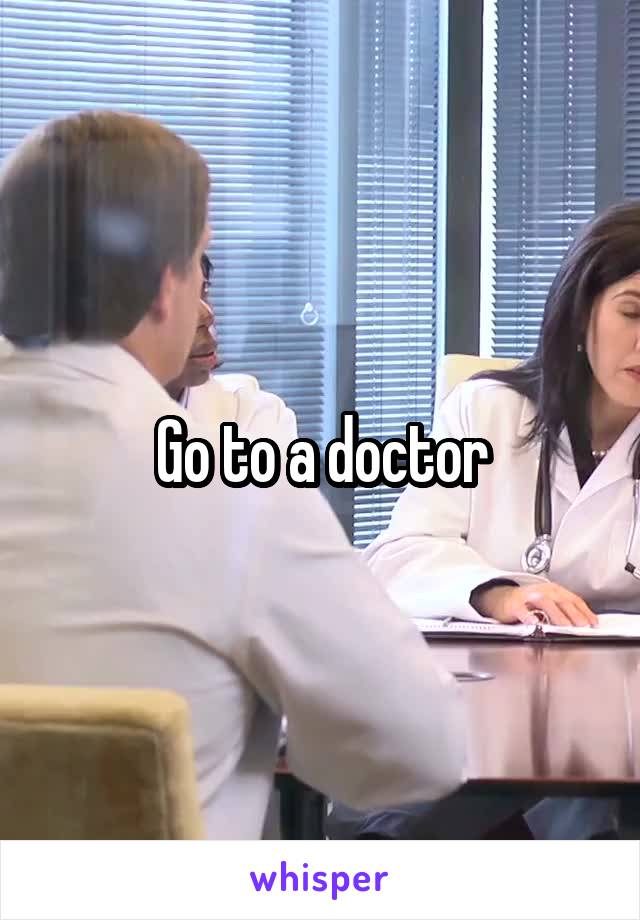 Go to a doctor