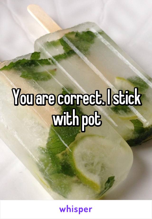 You are correct. I stick with pot