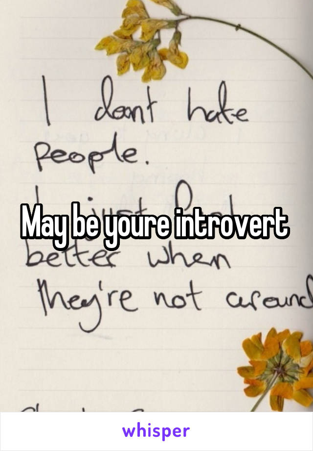 May be youre introvert 