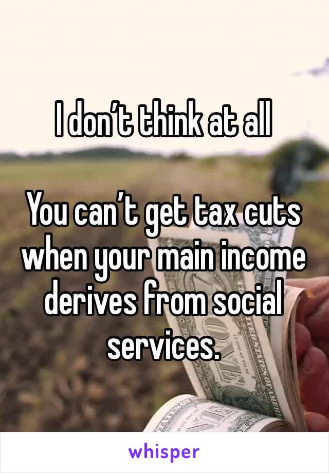 I don’t think at all 

You can’t get tax cuts when your main income derives from social services. 