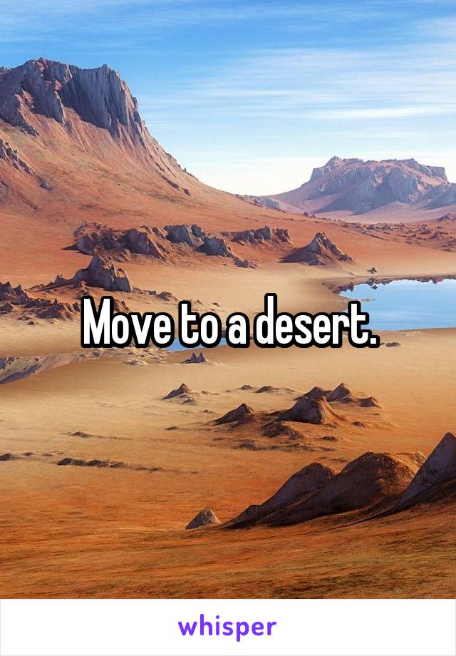 Move to a desert.
