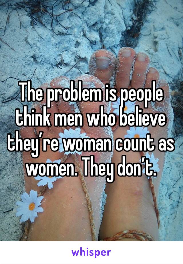 The problem is people think men who believe they’re woman count as women. They don’t.