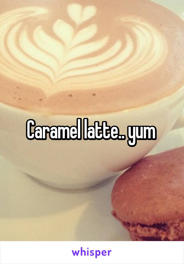 Caramel latte.. yum 