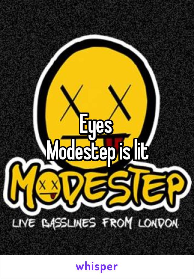 Eyes 
Modestep is lit