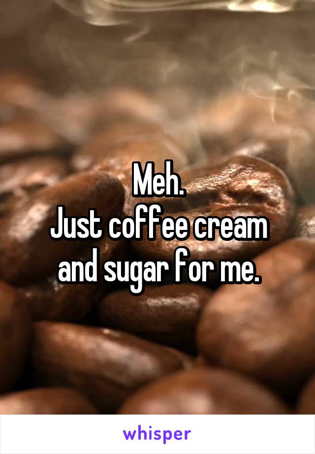 Meh.
Just coffee cream and sugar for me.