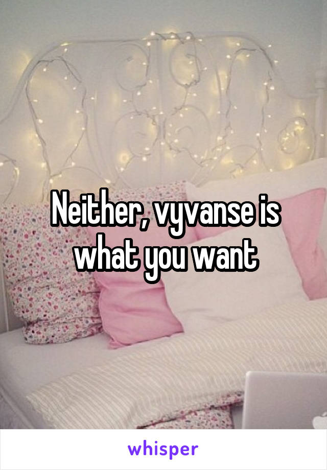 Neither, vyvanse is what you want