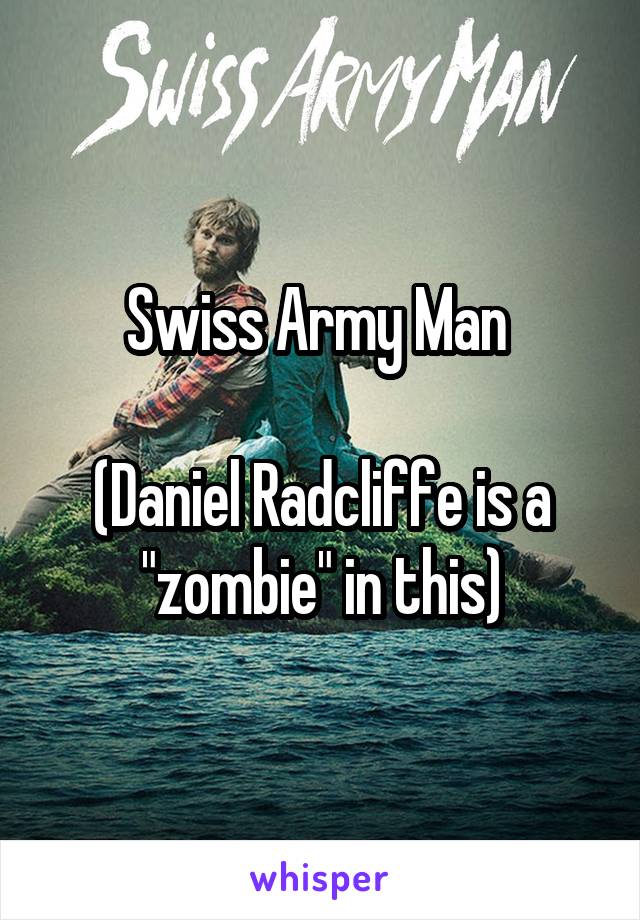Swiss Army Man 

(Daniel Radcliffe is a "zombie" in this)