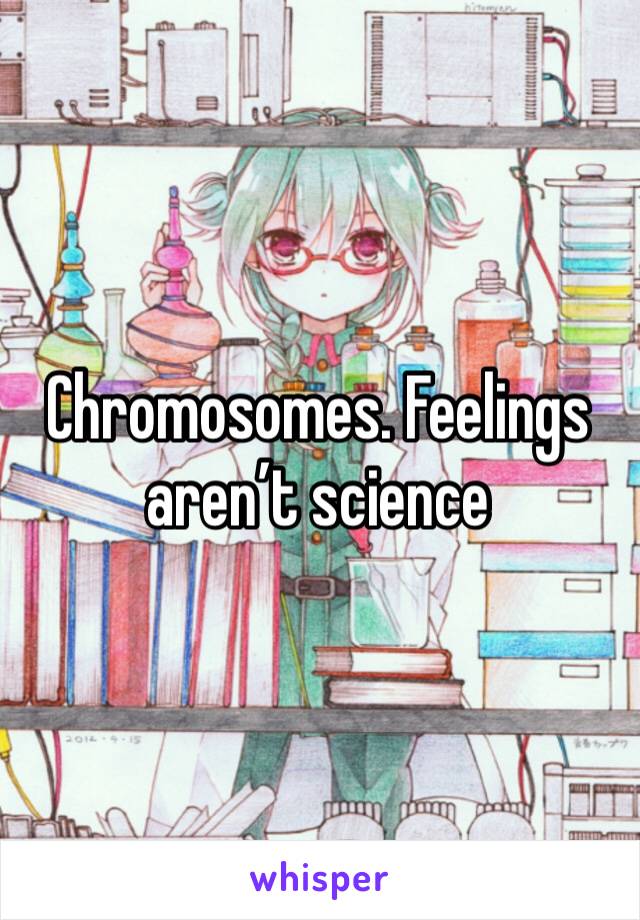 Chromosomes. Feelings aren’t science 