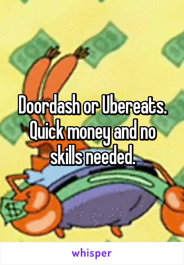 Doordash or Ubereats. Quick money and no skills needed.