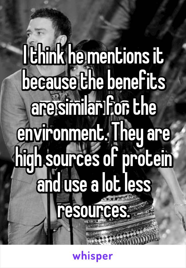 I think he mentions it because the benefits are similar for the environment. They are high sources of protein and use a lot less resources.