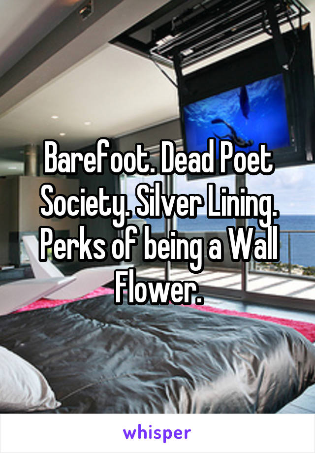 Barefoot. Dead Poet Society. Silver Lining. Perks of being a Wall Flower.