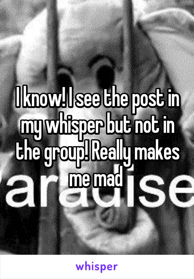 I know! I see the post in my whisper but not in the group! Really makes me mad 