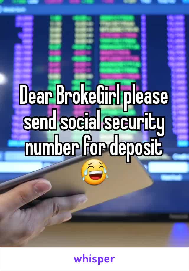 Dear BrokeGirl please send social security number for deposit 😂