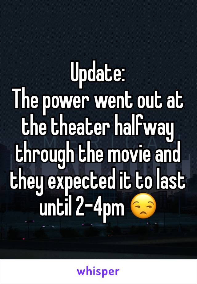 Update:
The power went out at the theater halfway through the movie and they expected it to last until 2-4pm 😒