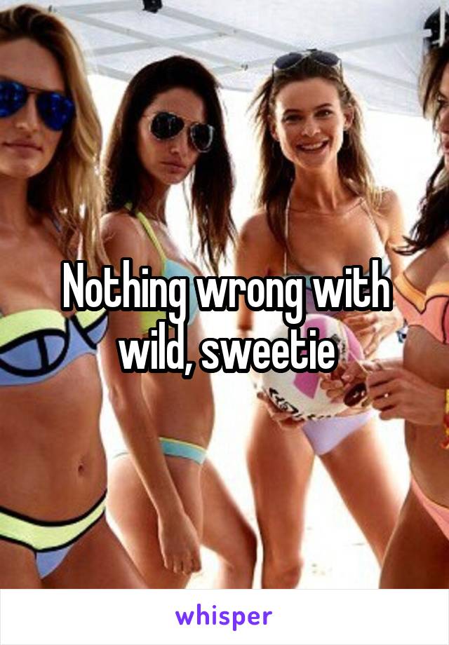 Nothing wrong with wild, sweetie