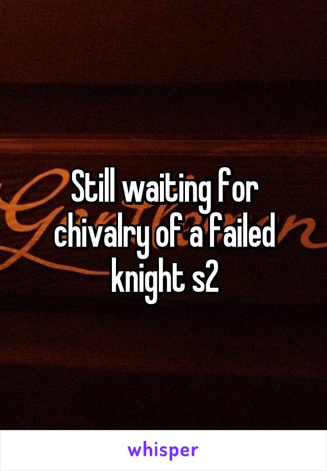 Still waiting for chivalry of a failed knight s2