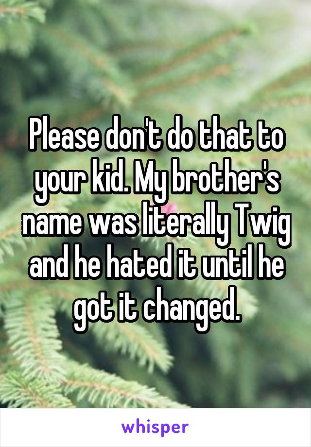 Please don't do that to your kid. My brother's name was literally Twig and he hated it until he got it changed.