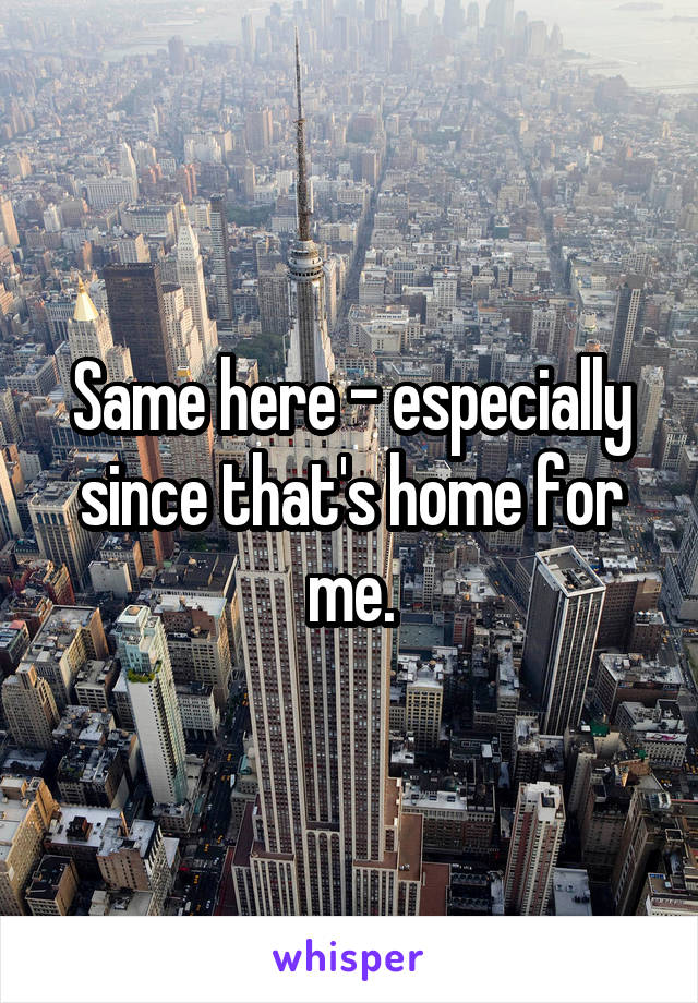 Same here - especially since that's home for me.