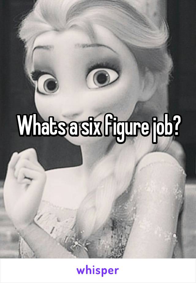 Whats a six figure job?
