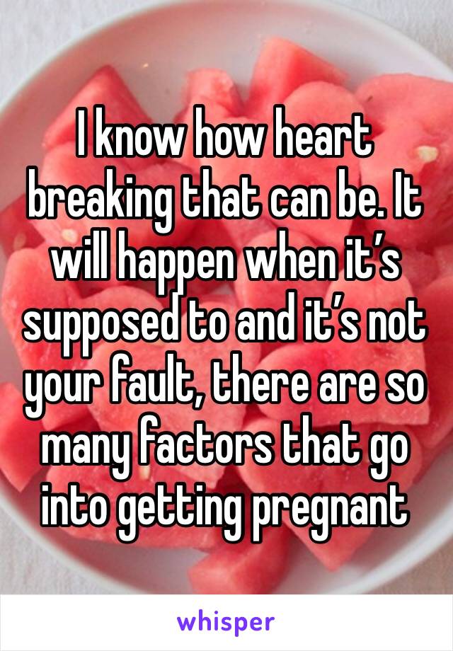 I know how heart breaking that can be. It will happen when it’s supposed to and it’s not your fault, there are so many factors that go into getting pregnant 