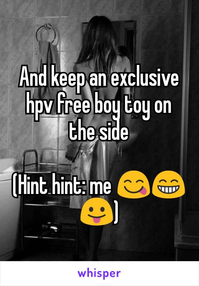 And keep an exclusive hpv free boy toy on the side

(Hint hint: me 😋😁😛)