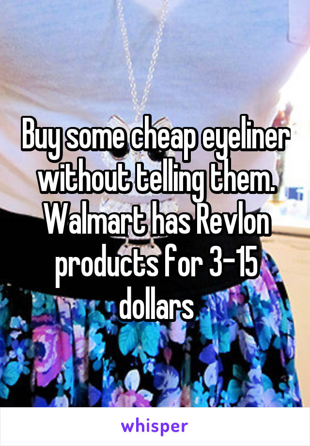 Buy some cheap eyeliner without telling them. Walmart has Revlon products for 3-15 dollars