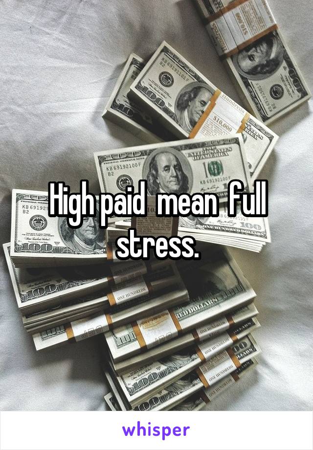 High paid  mean  full stress.