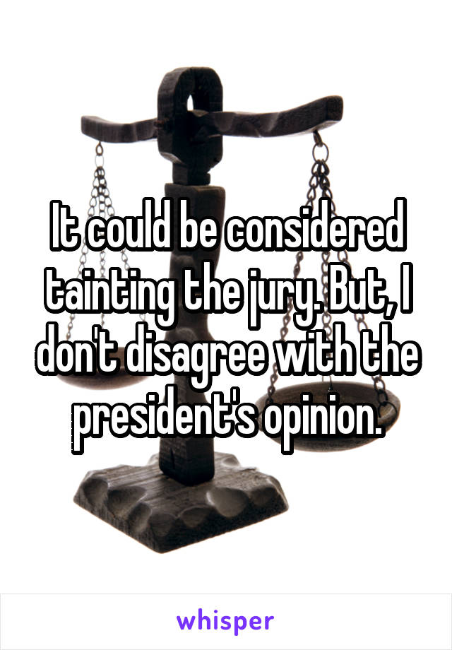 It could be considered tainting the jury. But, I don't disagree with the president's opinion.